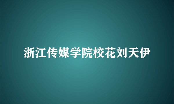 浙江传媒学院校花刘天伊