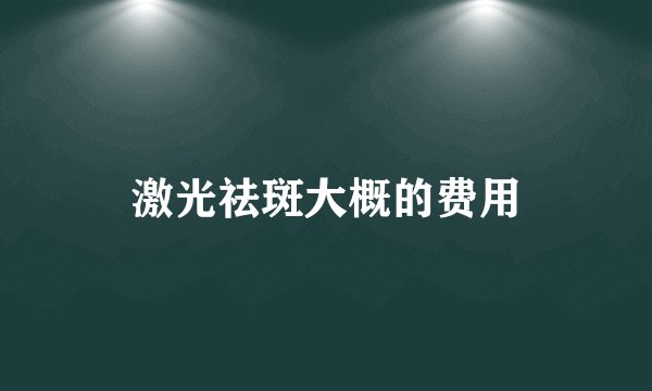 激光祛斑大概的费用