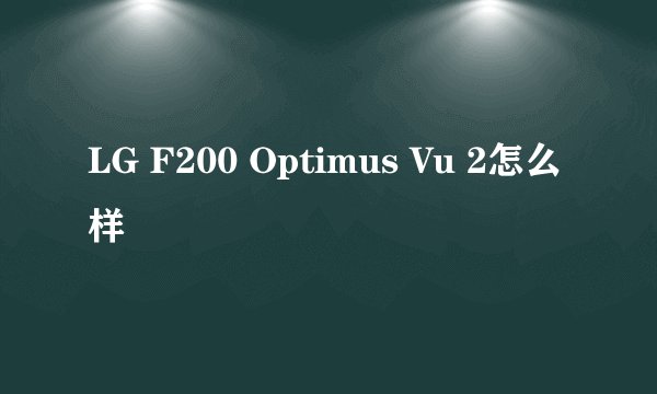 LG F200 Optimus Vu 2怎么样
