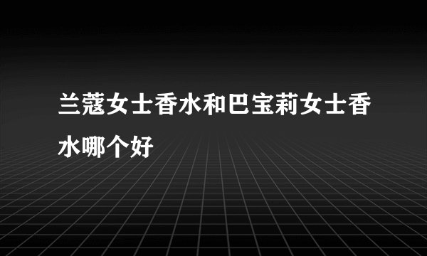 兰蔻女士香水和巴宝莉女士香水哪个好