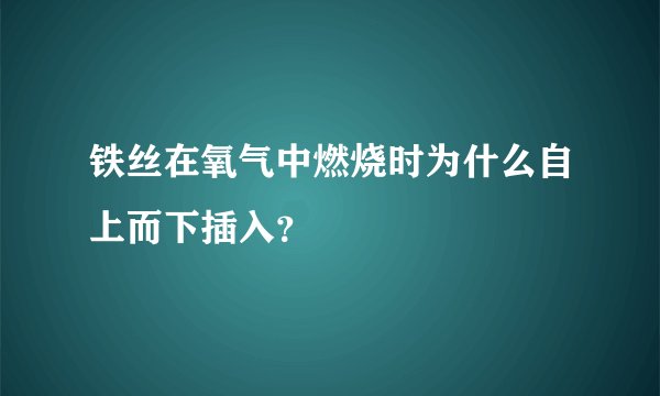 铁丝在氧气中燃烧时为什么自上而下插入？