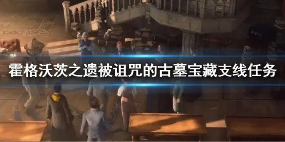 《霍格沃茨之遗》被诅咒的古墓宝藏支线任务怎么做？被诅咒的古墓宝藏支线任务介绍