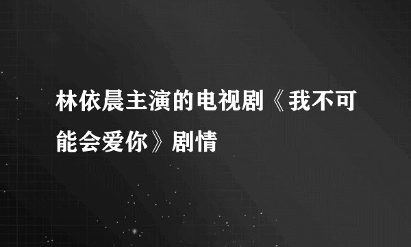 林依晨主演的电视剧《我不可能会爱你》剧情