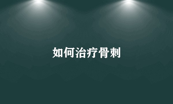 如何治疗骨刺
