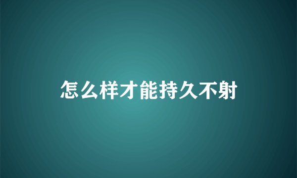 怎么样才能持久不射
