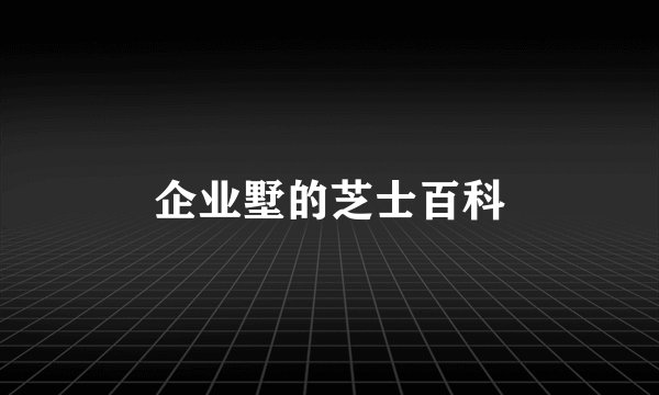 企业墅的芝士百科