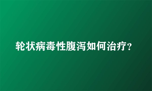 轮状病毒性腹泻如何治疗？