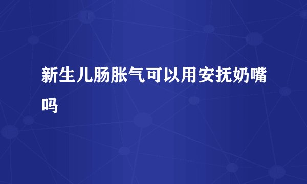 新生儿肠胀气可以用安抚奶嘴吗