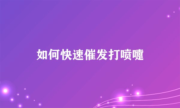 如何快速催发打喷嚏