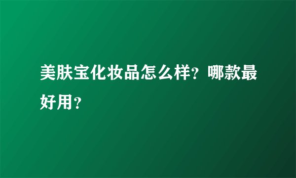 美肤宝化妆品怎么样？哪款最好用？