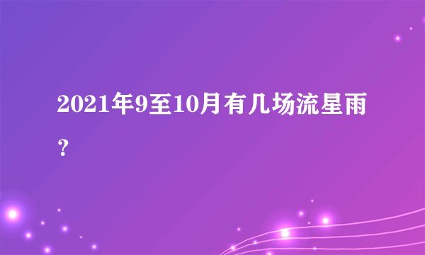 2021年9至10月有几场流星雨?
