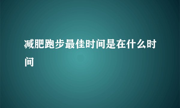 减肥跑步最佳时间是在什么时间