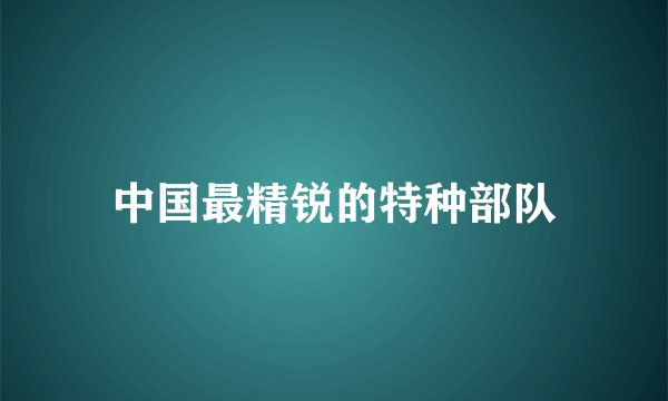 中国最精锐的特种部队