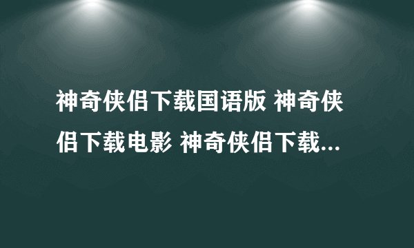 神奇侠侣下载国语版 神奇侠侣下载电影 神奇侠侣下载DVD版