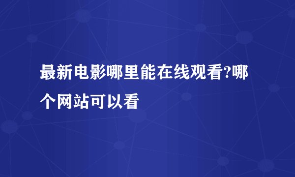 最新电影哪里能在线观看?哪个网站可以看