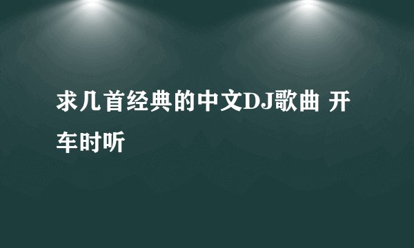 求几首经典的中文DJ歌曲 开车时听