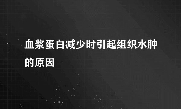 血浆蛋白减少时引起组织水肿的原因