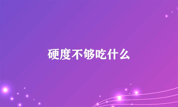 硬度不够吃什么