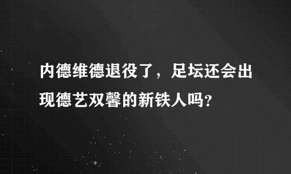 内德维德退役了,足坛还会出现德艺双馨的新铁人吗?