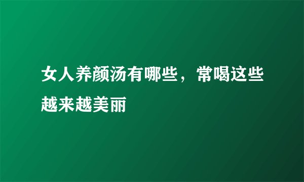 女人养颜汤有哪些，常喝这些越来越美丽