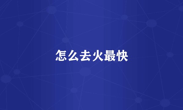 怎么去火最快