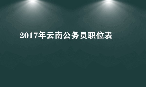 2017年云南公务员职位表