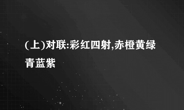 (上)对联:彩红四射,赤橙黄绿青蓝紫