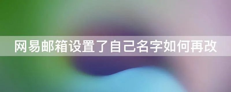 网易邮箱设置了自己名字如何再改