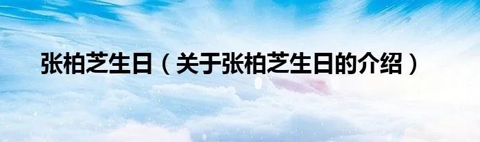 张柏芝生日（关于张柏芝生日的介绍）