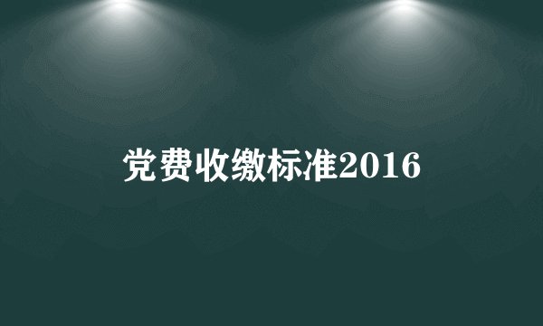党费收缴标准2016