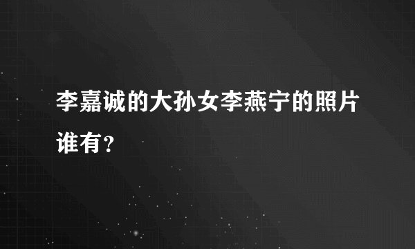 李嘉诚的大孙女李燕宁的照片谁有？