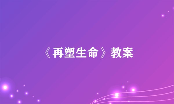 《再塑生命》教案