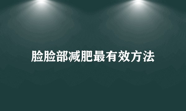 脸脸部减肥最有效方法