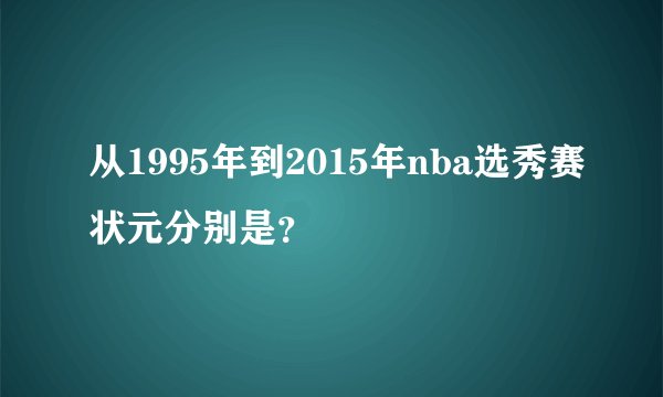 从1995年到2015年nba选秀赛状元分别是？