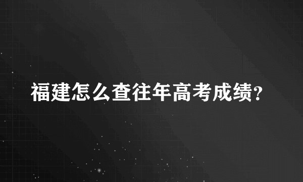 福建怎么查往年高考成绩？