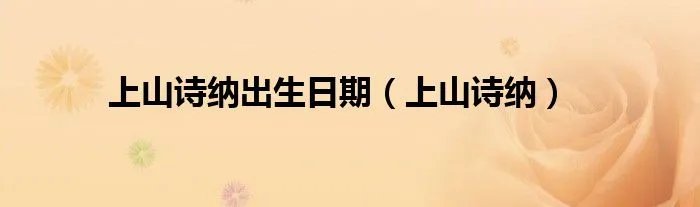上山诗纳出生日期（上山诗纳）