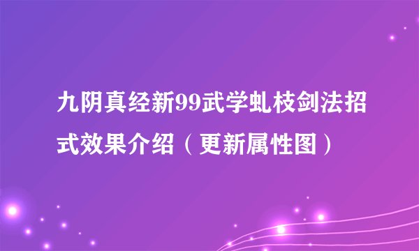 九阴真经新99武学虬枝剑法招式效果介绍（更新属性图）