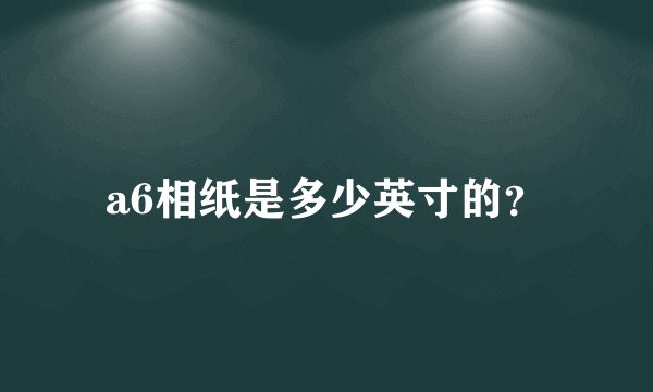 a6相纸是多少英寸的？