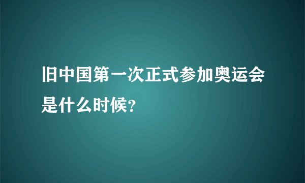 旧中国第一次正式参加奥运会是什么时候？