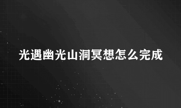 光遇幽光山洞冥想怎么完成