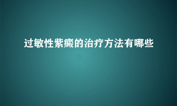 过敏性紫癜的治疗方法有哪些