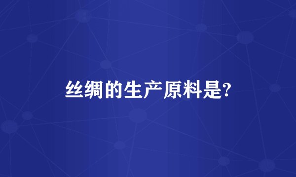 丝绸的生产原料是?