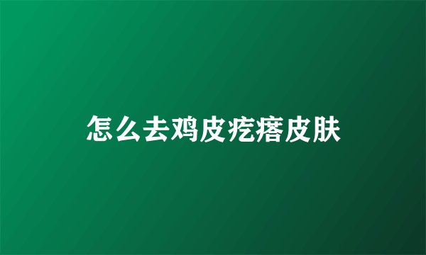 怎么去鸡皮疙瘩皮肤