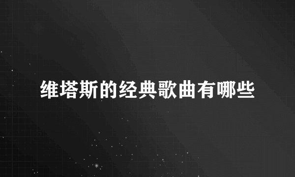 维塔斯的经典歌曲有哪些