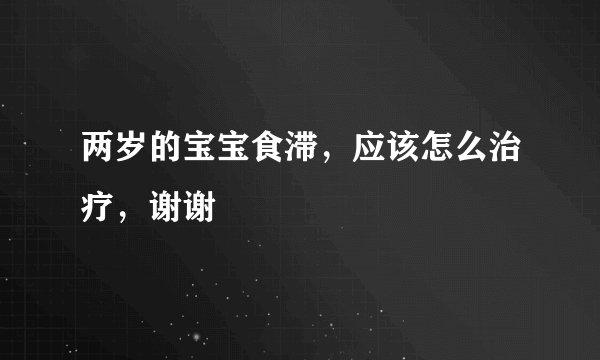 两岁的宝宝食滞，应该怎么治疗，谢谢