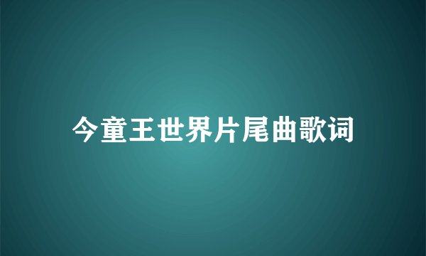 今童王世界片尾曲歌词