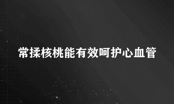 常揉核桃能有效呵护心血管