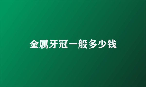 金属牙冠一般多少钱
