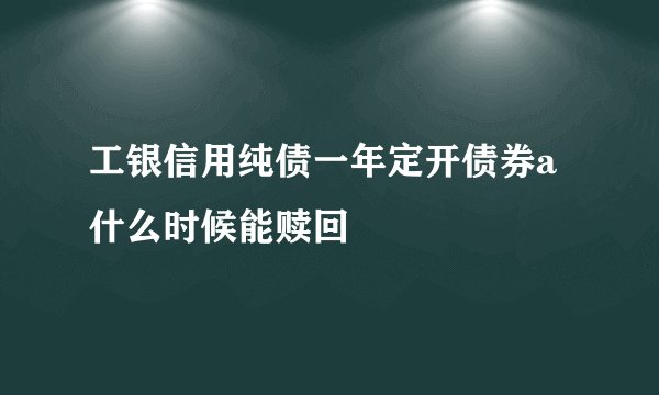 工银信用纯债一年定开债券a什么时候能赎回