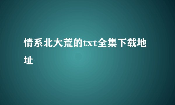 情系北大荒的txt全集下载地址